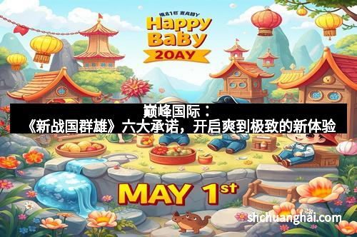 巅峰国际：《新战国群雄》六大承诺，开启爽到极致的新体验