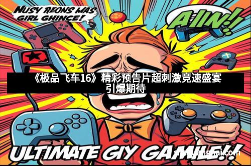 《极品飞车16》精彩预告片超刺激竞速盛宴引爆期待