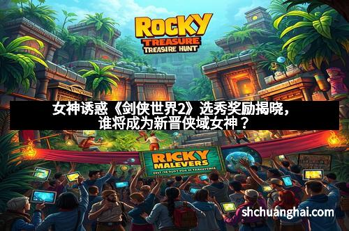 女神诱惑《剑侠世界2》选秀奖励揭晓，谁将成为新晋侠域女神？